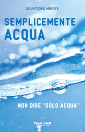 Semplicemente acqua. Non dire «solo acqua»