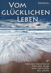 Seneca: Von der Seelenruhe   Vom glücklichen Leben   Von der Muße   Von der Kürze des Lebens