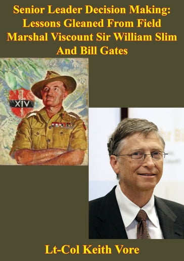 Senior Leader Decision Making: Lessons Gleaned From Field Marshal Viscount Sir William Slim And Bill Gates - Lt-Col Keith Vore