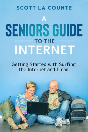 A Senior's Guide to Surfing the Internet: Getting Started With Surfing the Internet and Email - Scott La Counte
