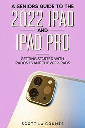A Senior s Guide to the 2022 iPad and iPad Pro: Getting Started with iPadOS 16 and the 2022 iPads
