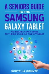 A Senior s Guide to the Samsung Galaxy Tablet: An Insanely Easy Guide to the S8, S7, S6, A8, and A7 Tablet