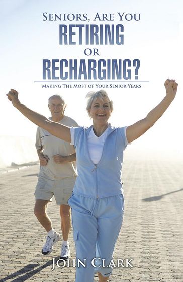 Seniors, Are You Retiring or Recharging? - Clark John