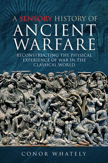 A Sensory History of Ancient Warfare - Conor Whately
