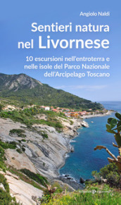 Sentieri natura nel Livornese. 10 escursioni nell entroterra e nelle isole del Parco Nazionale dell Arcipelago Toscano