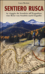 Sentiero Rusca. In viaggio da Sondrio all Engadina-Eine Reise von Sondrio nach Engadin. Ediz. bilingue