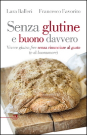 Senza glutine e buono davvero. Vivere gluten free senza rinunciare al gusto (e al buonumore)