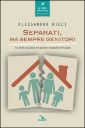 Separati, ma sempre genitori. Le sfide educative nei genitori separati e divorziati