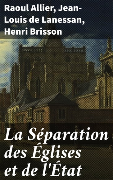La Séparation des Églises et de l'État - Henri Brisson - Jean-Louis de Lanessan - Raoul Allier