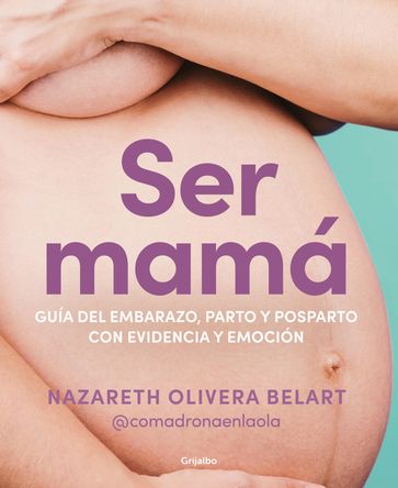 Ser mamá. Guía de embarazo, parto y posparto con evidencia y emoción - Nazareth Olivera Belart (@comadronaenlaola)
