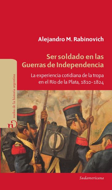 Ser soldado en las guerras de independencia - Alejandro Rabinovich