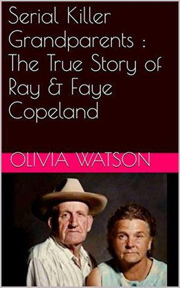 Serial Killer Grandparents : The True Story of Ray & Faye Copeland - OLIVIA WATSON