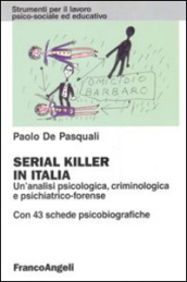 Serial killer in Italia. Un analisi psicologica, criminologica e psichiatrico-forense. Con 43 schede psicobiografiche