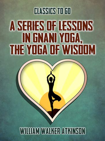 A Series of Lessons in Gnani Yoga, The Yoga of Wisdom - William Walker Atkinson
