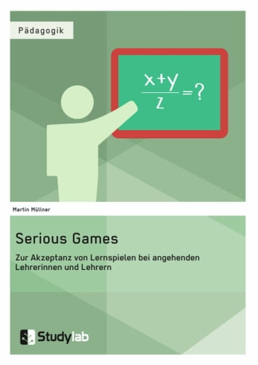 Serious Games. Zur Akzeptanz von Lernspielen bei angehenden Lehrerinnen und Lehrern - Martin Mullner