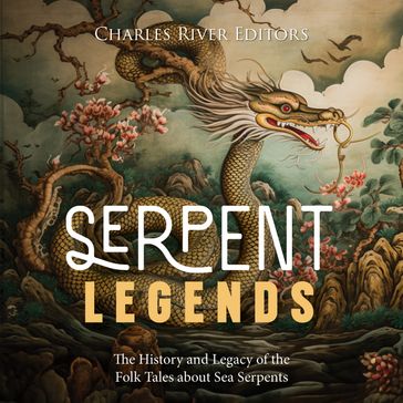 Serpent Legends: The History and Legacy of the Folk Tales about Sea Serpents - Charles River Editors