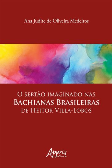 O Sertão Imaginado nas Bachianas Brasileiras de Heitor Villa-Lobos - Ana Judite de Oliveira Medeiros