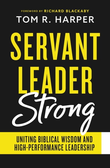 Servant Leader Strong: Uniting Biblical Wisdom and High-Performance Leadership - Tom Harper