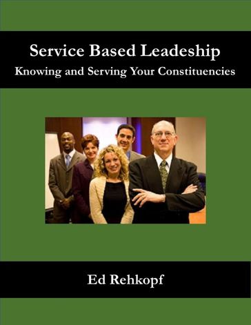 Service Based Leadership - Knowing and Serving Your Constituencies - Ed Rehkopf