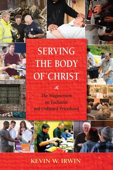 Serving the Body of Christ: The Magisterium on Eucharist and Ordained Priesthood - Kevin W. Irwin