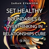 Set Healthy Boundaries & Overthinking In Relationships Cure (2 in 1): Develop Effective Communication, Overcome Anxiety, Prevent Co-Dependency & Your Love: Develop Effective Communication, Overcome Anxiety, Prevent Co-dependency & Your Love