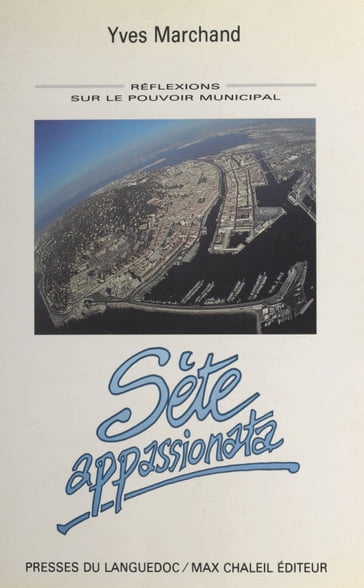 Sète appassionata : réflexions sur le pouvoir municipal - YVES MARCHAND