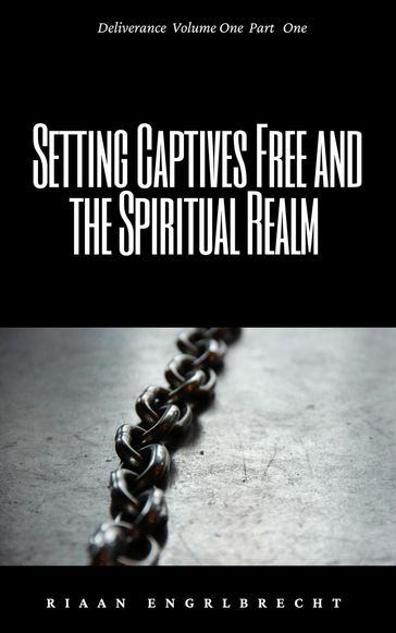 Setting Captives Free and the Spiritual Realm Part One - Riaan Engelbrecht