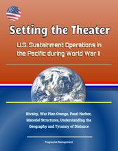 Setting the Theater: U.S. Sustainment Operations in the Pacific during World War II - Rivalry, War Plan Orange, Pearl Harbor, Materiel Structures, Understanding the Geography and Tyranny of Distance