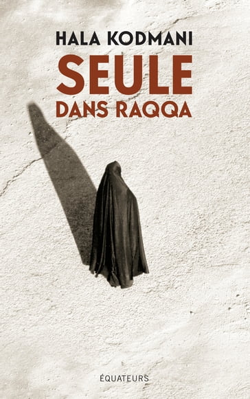 Seule dans Raqqa - Hala Kodmani