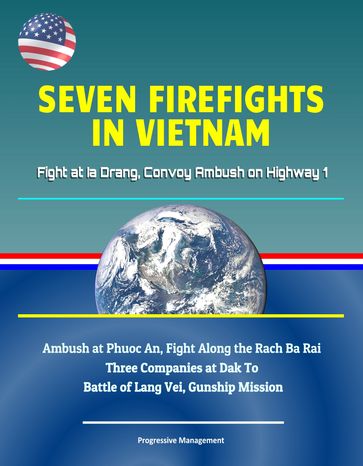 Seven Firefights in Vietnam: Fight at Ia Drang, Convoy Ambush on Highway 1, Ambush at Phuoc An, Fight Along the Rach Ba Rai, Three Companies at Dak To, Battle of Lang Vei, Gunship Mission - Progressive Management