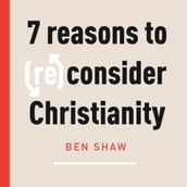 Seven Reasons to (Re)Consider Christianity