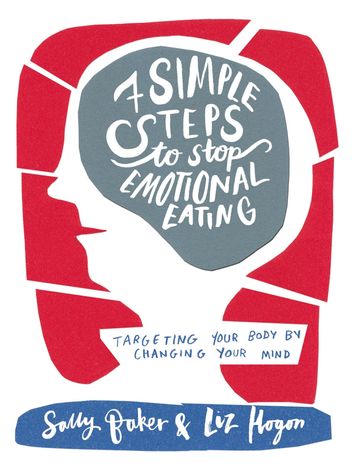 Seven Simple Steps to Stop Emotional Eating - Sally Baker - Liz Hogon