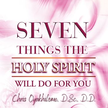 Seven Things The Holy Spirit Will Do For You - Chris Oyalhilome - D.Sc. - D.D.