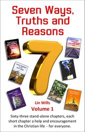 Seven Ways, Truths and Reasons: Sixty-Three Stand-Alone Chapters. Each Short Chapter a Help and Encouragement in the Christian Life for Everyone. Volume 1