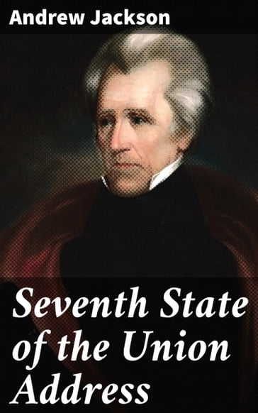 Seventh State of the Union Address - Andrew Jackson