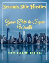 Seventy Side Hustles Your Path to Super Wealth