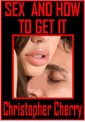 Sex And How To Get It - Christopher Cherry