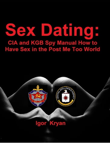 Sex Dating: Cia and Kgb Spy Manual How to Have Sex In the Post Me Too World - Igor Kryan