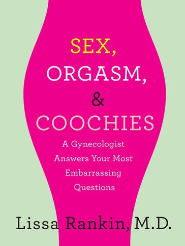 Sex, Orgasm, and Coochies: A Gynecologist Answers Your Most Embarrassing Questions - MD Lissa Rankin