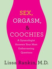 Sex, Orgasm, and Coochies: A Gynecologist Answers Your Most Embarrassing Questions