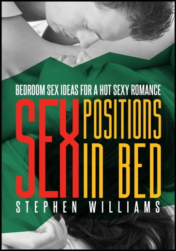 Sex Positions in Bed: Bedroom Sex Ideas for A Hot Sexy Romance - Stephen Williams