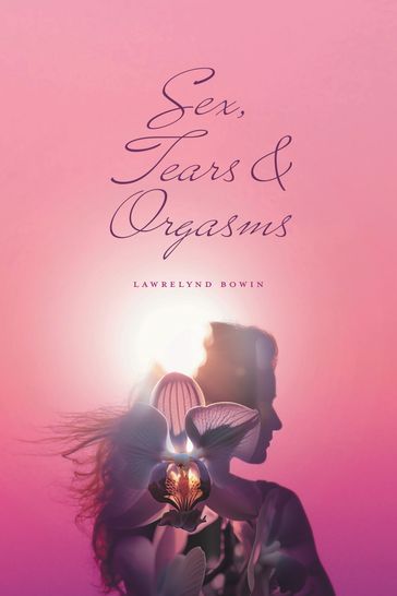 Sex, Tears, and Orgasms - Lawrelynd Bowin