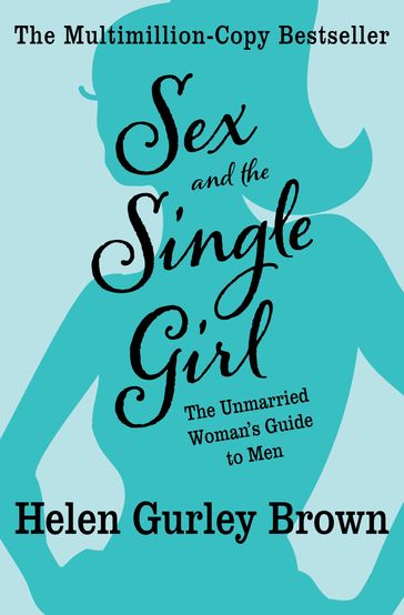 Sex and the Single Girl: The Unmarried Woman's Guide to Men - Helen Gurley Brown