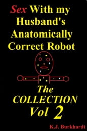 Sex with My Husband s Anatomically Correct Robot: The Collection Vol 2