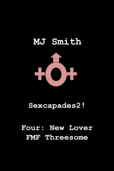 Sexcapades 2! Four: New Lover FMF Threesome - MJ Smith