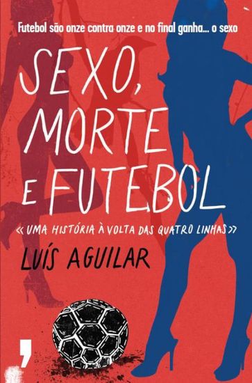 Sexo, Morte e Futebol - LUÍS AGUILAR