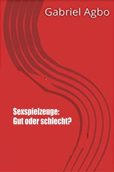 Sexspielzeuge: Gut oder schlecht? - Gabriel Agbo