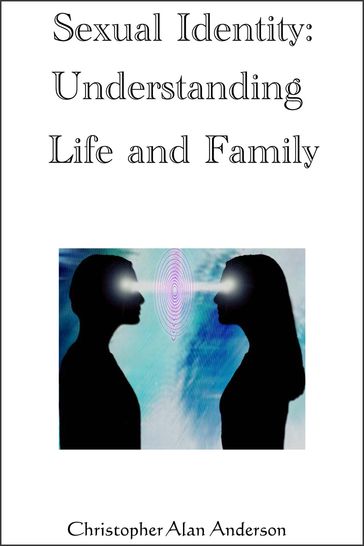 Sexual Identity--Understanding Life and Family - Christopher Alan Anderson