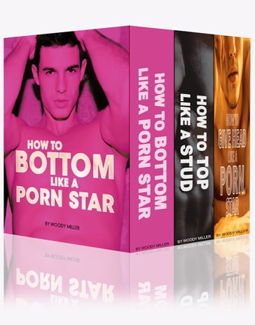 Sexy Bundle: How To Bottom Like A Porn Star + How To Top Like A Stud + How To Give Head Like a Model - Woody Miller