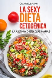 La Sexy Dieta Cetogénica: La Última Dieta que harás